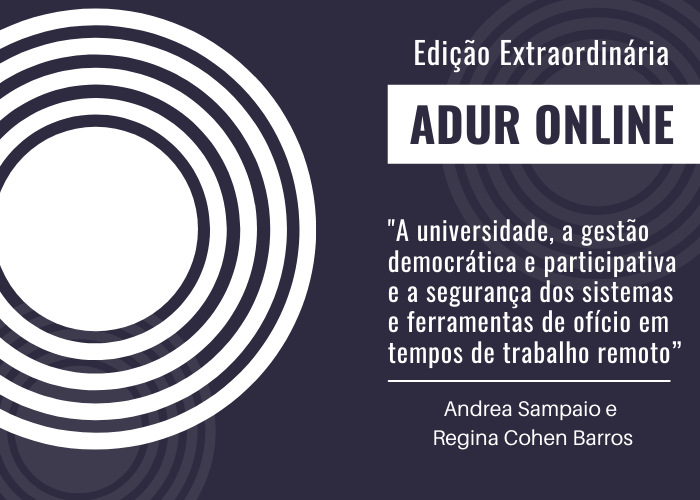ADUR Online: Edição Extraordinária “A universidade, a gestão democrática e participativa e a segurança dos sistemas e ferramentas de ofício em tempos de trabalho remoto”