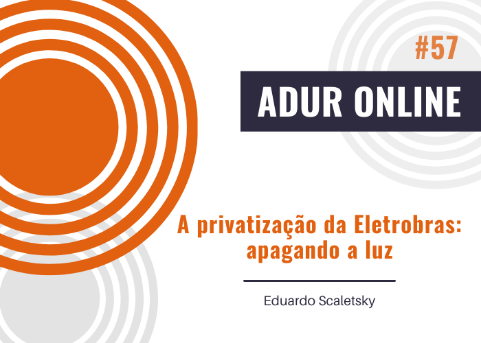 ADUR Online #57: A privatização da Eletrobras: apagando a luz