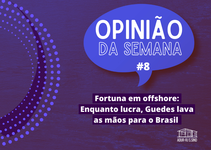 Opinião da Semana #8: Fortuna em offshore: Enquanto lucra, Guedes lava as mãos para o Brasil 